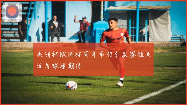 美洲杯欧洲杯同年举行引发赛程关注与球迷期待