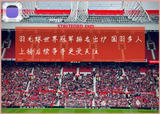 羽毛球世界冠军排名出炉 国羽多人上榜后续争夺更受关注