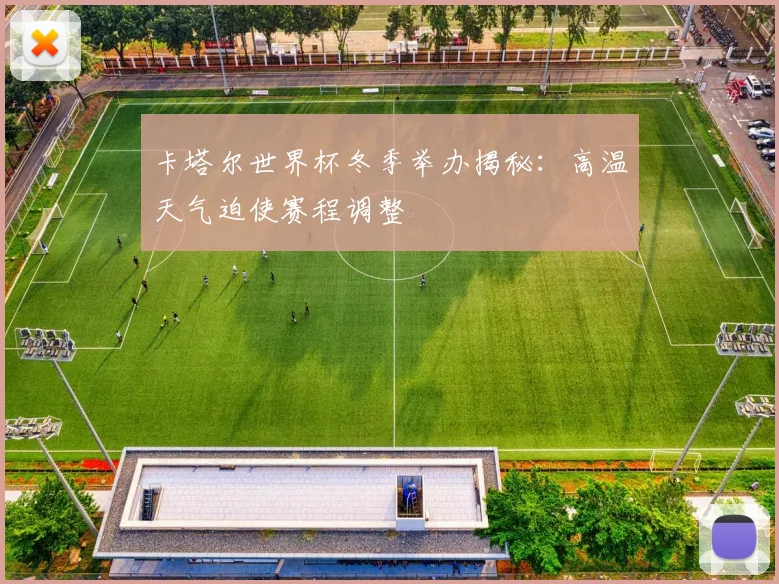 卡塔尔世界杯冬季举办揭秘:高温天气迫使赛程调整
