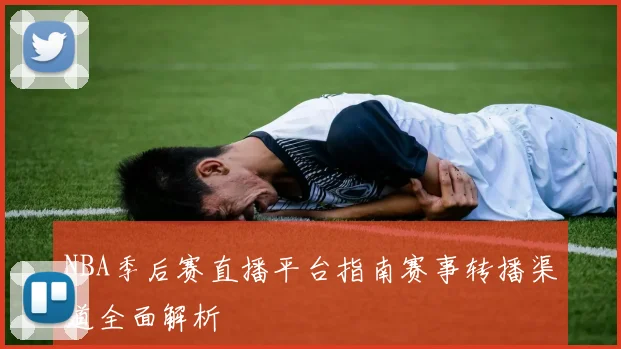 NBA季后赛直播平台指南赛事转播渠道全面解析