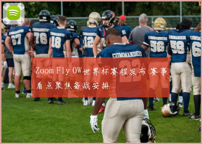 Zoom Fly OW世界杯赛程发布 赛事看点聚焦备战安排