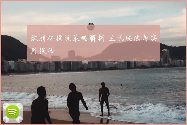欧洲杯投注策略解析 主流玩法与实用技巧