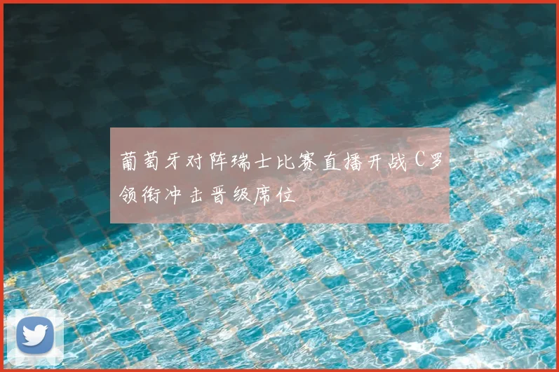 葡萄牙对阵瑞士比赛直播开战 C罗领衔冲击晋级席位