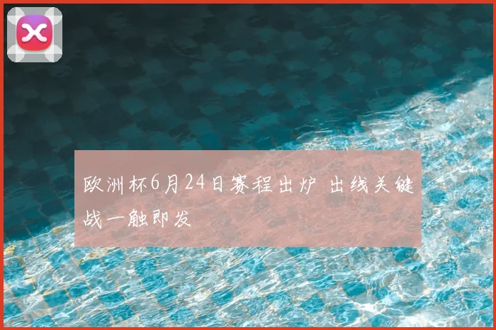 欧洲杯6月24日赛程出炉 出线关键战一触即发