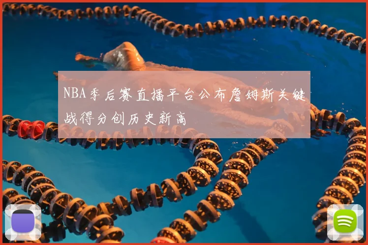 NBA季后赛直播平台公布詹姆斯关键战得分创历史新高