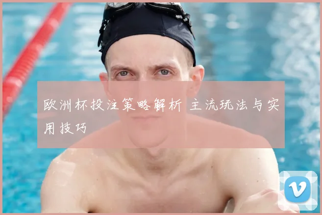 欧洲杯投注策略解析 主流玩法与实用技巧