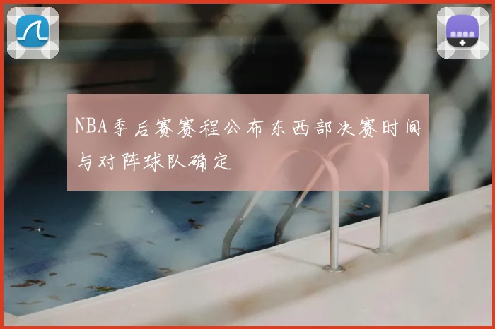 NBA季后赛赛程公布东西部决赛时间与对阵球队确定