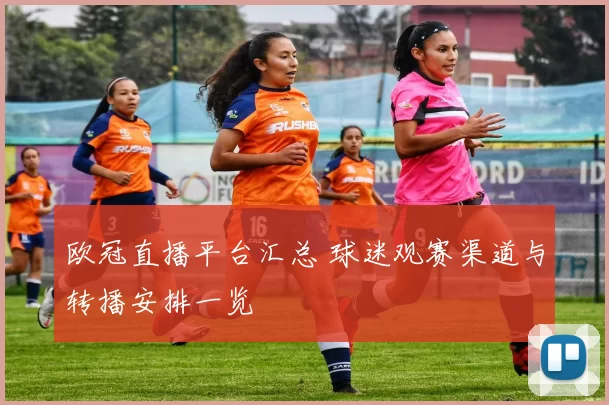 欧冠直播平台汇总 球迷观赛渠道与转播安排一览