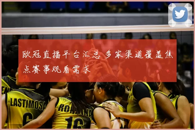 欧冠直播平台汇总 多家渠道覆盖焦点赛事观看需求
