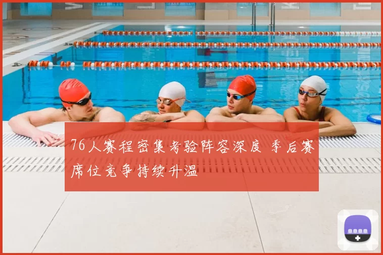 76人赛程密集考验阵容深度 季后赛席位竞争持续升温