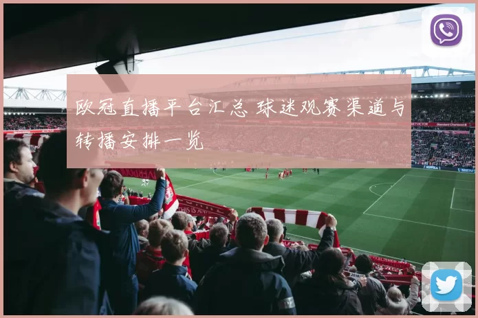 欧冠直播平台汇总 球迷观赛渠道与转播安排一览
