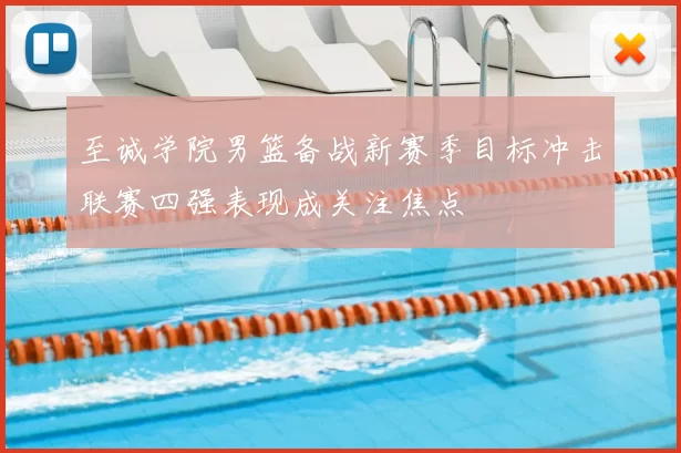 至诚学院男篮备战新赛季目标冲击联赛四强表现成关注焦点