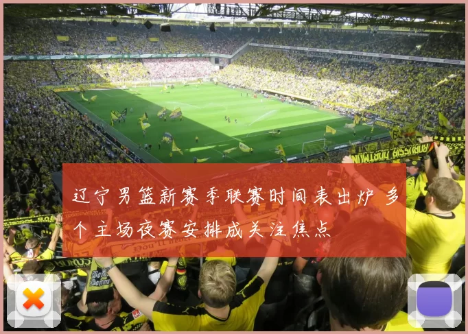 辽宁男篮新赛季联赛时间表出炉 多个主场夜赛安排成关注焦点